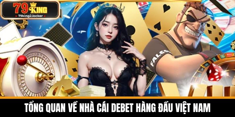 DEBET - Địa Chỉ Cá Cược Uy Tín Chất Lượng Nhất Hiện Nay 2 Tổng quan về nhà cái DEBET hàng đầu Việt Nam