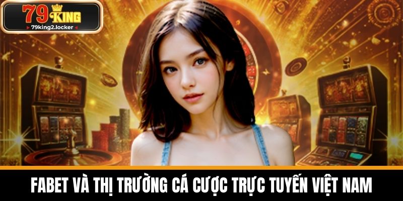 FABET - Top Nhà Cái Uy Tín Nhất Hiện Nay 3 FABET và thị trường cá cược trực tuyến Việt Nam