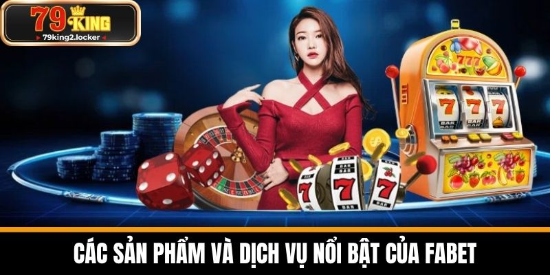FABET - Top Nhà Cái Uy Tín Nhất Hiện Nay 4 Các sản phẩm và dịch vụ nổi bật của FABET