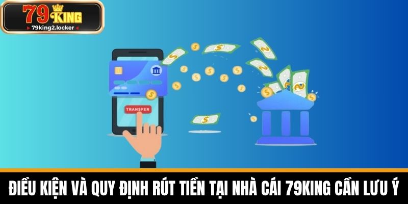 rút tiền 79king 3 Điều kiện và quy định rút tiền tại nhà cái 79KING cần lưu ý