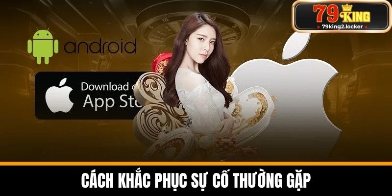 tải app 79king 3 Cách khắc phục sự cố thường gặp
